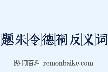 题朱令德祠反义词是什么意思的图片